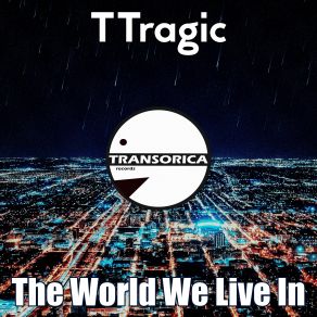 Download track The World We Live In (Original Mix) TTRAGIC