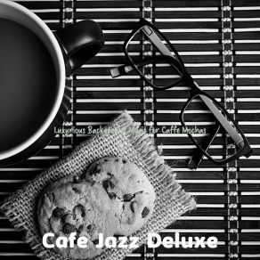 Download track Sumptuous Ambiance For Cafe Lattes Cafe Jazz Deluxe