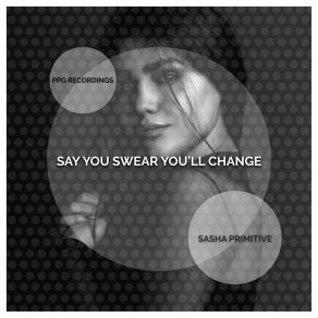 Download track Say You Swear You'll Change Sasha Primitive