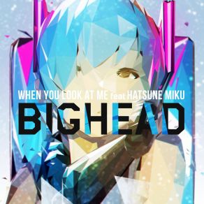 Download track When You Look At Me BIGHEADΟΡΓΑΝΙΚΟ, Hatsune Miku