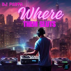 Download track Where Them Sluts DJ Phats