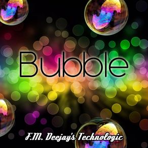 Download track Bubble (Radio Edit) F. M. Deejay's Technologic