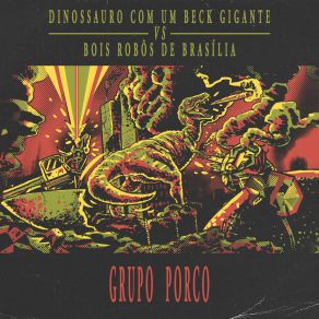 Download track Dinossauro Com Um Beck Gigante Vs Bois Robôs De Brasília Grupo Porco