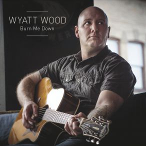 Download track Burn Me Down Wyatt Wood