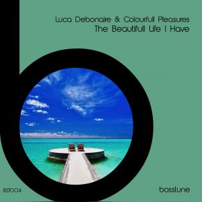 Download track The Beautifull Life I Have (Original Mix) Luca Debonaire, Colourfull Pleasures