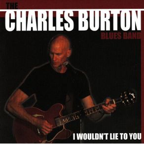 Download track I Wouldn't Lie To You The Charles Burton Blues Band