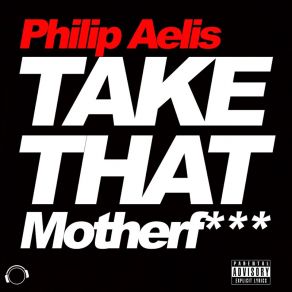 Download track Take That Motherf (Radio Edit) Philip Aelis