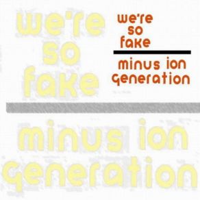 Download track We'Re So Fake! Minus Ion Generation