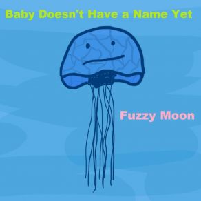 Download track Baby Doesn't Have A Name Yet Fuzzy Moon