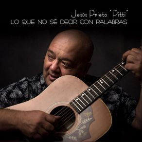 Download track Lo Que No Se Decir Con Palabras Jesus Prieto &Quot; Pitti&Quot;