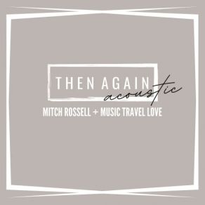 Download track Then Again Acoustic (With Music Travel Love) Mitch Rossell, Music Travel Love