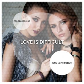 Download track Love Is Difficult (Radio Edit) Sasha Primitive