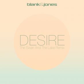 Download track Desire (The Swan And The Lake Remix) Swan, Blank & Jones