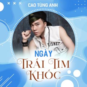 Download track Ngày Trái Tim Khóc Cao Tung Anh