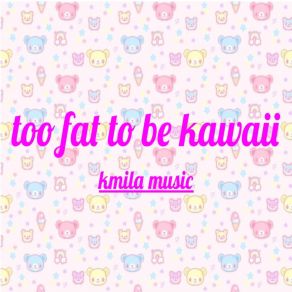 Download track Too Fat To Be Kawaii Kmila Music