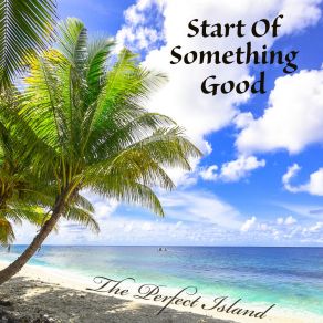 Download track The Perfect Island Start Of Something Good