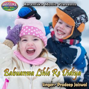 Download track Babuanwa Lihle Re Didiya Pradeep Jaiswal