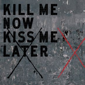 Download track Kill Me Now Kiss Me Later Kill Me Now Kiss Me Later