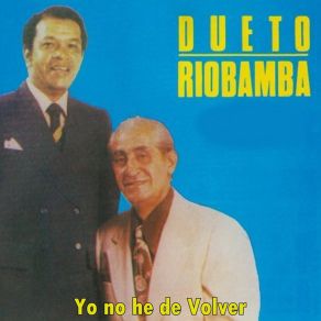 Download track Yo No He De Volver Dueto Riobamba