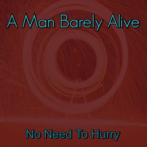 Download track No Need To Hurry A Man Barely Alive