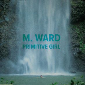 Download track Primitive Girl (Single Version) M. Ward