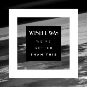 Download track We're Better Than This Wish I Was