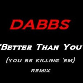 Download track Dabbs - Better Than You [You Be Killin 'Em (Remix) 2] Dabbs