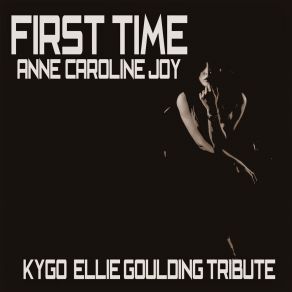 Download track First Time (Kygo, Ellie Goulding Tribute) Anne-Caroline JoyKygo