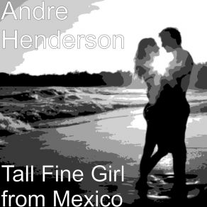 Download track Tall Fine Girl From Mexico Andre Henderson