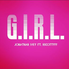 Download track G. I. R. L. Jonathan IveyBscottyyy