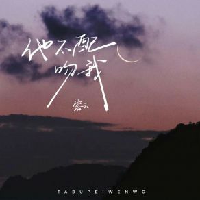 Download track 他不配吻我 容云