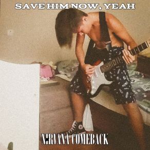 Download track Save Him Now, Yeah Nirvana Comеback