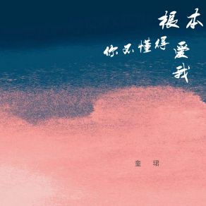 Download track 根本你不懂得爱我 (催泪版) 童珺