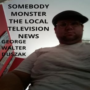 Download track Somebody Monster The Local Televison News George Duszak