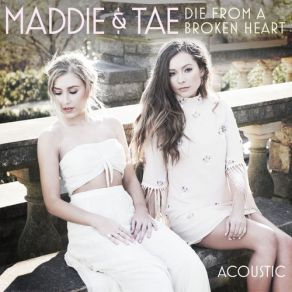 Download track Die From A Broken Heart (Acoustic) Maddie & Tae
