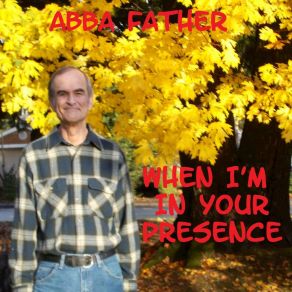 Download track When I'm In Your Presence Abba Father