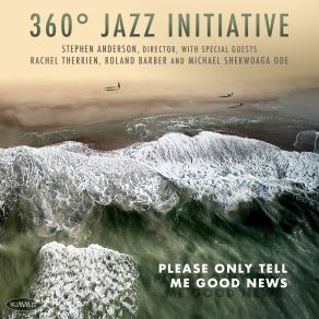 Download track Please Only Tell Me Good News Stephen Anderson, 360˚ Jazz Initiative