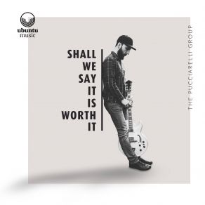 Download track Shall We Say It Is Worth It The Pucciarelli Group