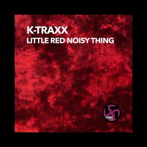 Download track LITTLE RED NOISY THING (TB Vs. K-Traxx Mix) K TraxxTb