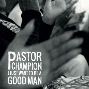 Download track I Just Want To Be A Good Man (To Be Used By You) Pastor Champion