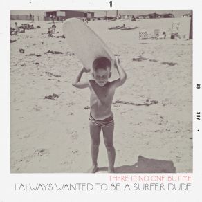 Download track I Always Wanted To Be A Surfer Dude There Is No One But Me