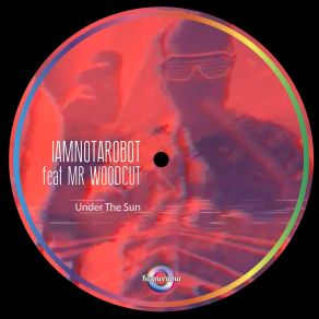 Download track Under The Sun Mr WoodcutIAmNotARobot