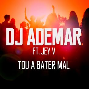 Download track Tou A Bater Mal (Jey V) DJ Ademar