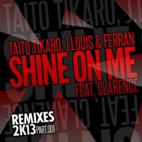 Download track Shine On Me (2K13 Re-Work) [Clarence] Tikaro, J. Louis, FerranClarence