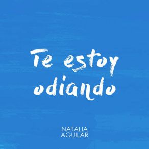 Download track Te Estoy Odiando Natalia Aguilar