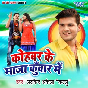 Download track Kohbar Ke Maza Kuwar Me Arvind Akela Kallu