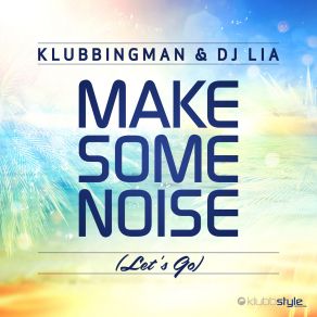 Download track Make Some Noise (Let's Go) (Radio Edit) Klubbingman, Dj Lia