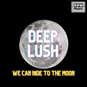 Download track WE CAN RIDE TO THE MOON DEEP LUSH