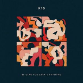 Download track Be Glad You Create Anything K15