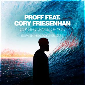 Download track Consequence Of You (Elevven Extended Remix) PROFF, Cory Friesenhan